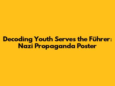 Decoding 'Youth Serves the Führer': Nazi Propaganda Poster