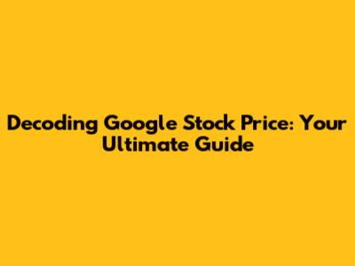 Decoding Google Stock Price: Your Ultimate Guide