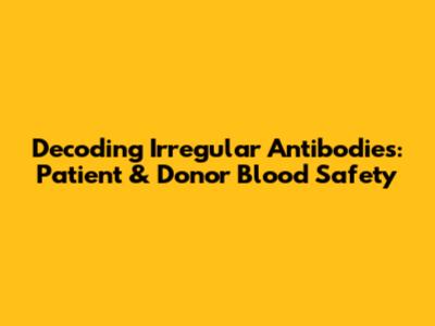 Decoding Irregular Antibodies: Patient & Donor Blood Safety
