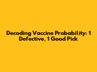 Decoding Vaccine Probability: 1 Defective, 1 Good Pick