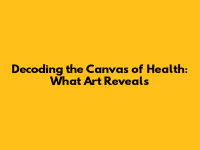 Decoding the Canvas of Health: What Art Reveals