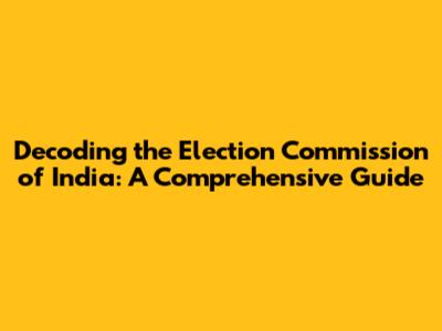 Decoding the Election Commission of India: A Comprehensive Guide