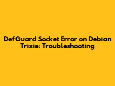 DefGuard Socket Error on Debian Trixie: Troubleshooting
