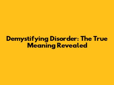 Demystifying 'Disorder': The True Meaning Revealed