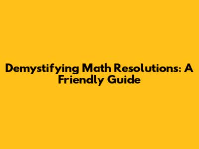 Demystifying Math Resolutions: A Friendly Guide