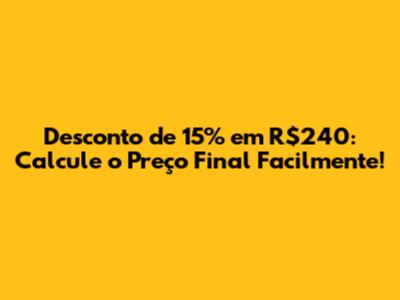 Desconto de 15% em R$240: Calcule o Preço Final Facilmente!