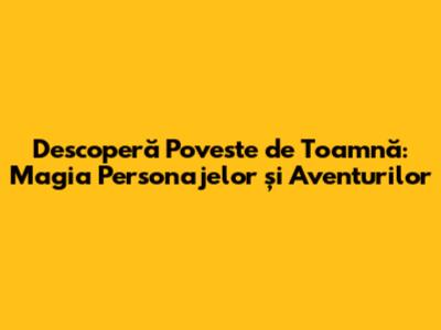 Descoperă 'Poveste de Toamnă': Magia Personajelor și Aventurilor