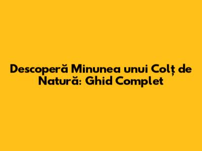 Descoperă Minunea unui Colț de Natură: Ghid Complet