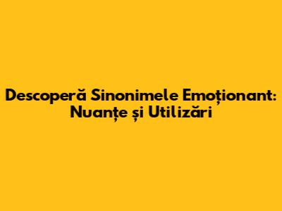 Descoperă Sinonimele 'Emoționant': Nuanțe și Utilizări