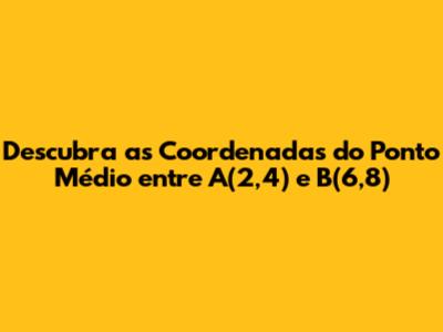 Descubra as Coordenadas do Ponto Médio entre A(2,4) e B(6,8)
