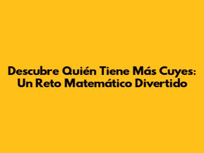 Descubre Quién Tiene Más Cuyes: Un Reto Matemático Divertido