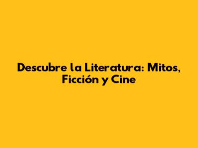Descubre la Literatura: Mitos, Ficción y Cine