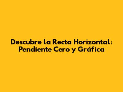 Descubre la Recta Horizontal: Pendiente Cero y Gráfica