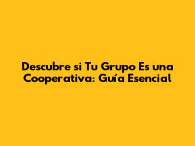Descubre si Tu Grupo Es una Cooperativa: Guía Esencial