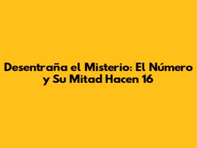 Desentraña el Misterio: El Número y Su Mitad Hacen 16