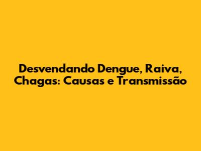 Desvendando Dengue, Raiva, Chagas: Causas e Transmissão