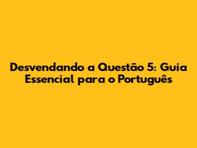 Desvendando a Questão 5: Guia Essencial para o Português