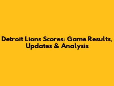 Detroit Lions Scores: Game Results, Updates & Analysis