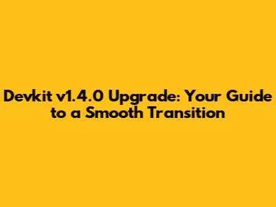 Devkit v1.4.0 Upgrade: Your Guide to a Smooth Transition