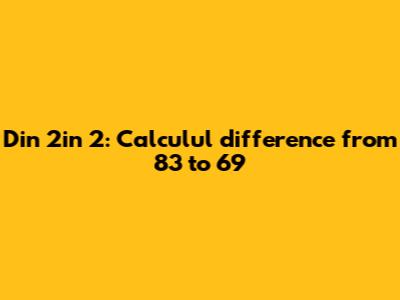 Din 2in 2: Calculul difference from 83 to 69