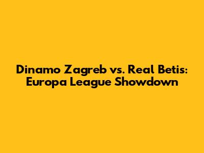 Dinamo Zagreb vs. Real Betis: Europa League Showdown
