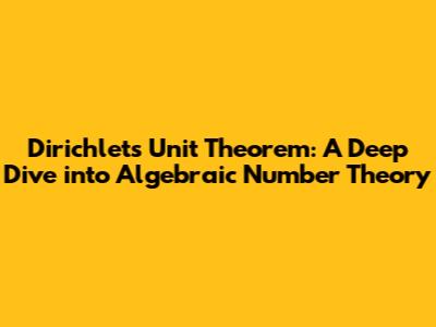 Dirichlet's Unit Theorem: A Deep Dive into Algebraic Number Theory