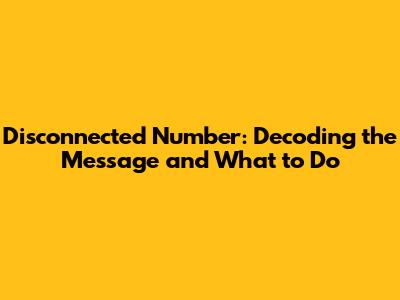 Disconnected Number: Decoding the Message and What to Do