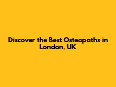 Discover the Best Osteopaths in London, UK