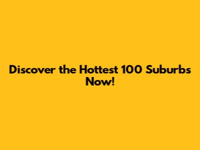 Discover the Hottest 100 Suburbs Now!