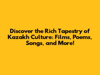 Discover the Rich Tapestry of Kazakh Culture: Films, Poems, Songs, and More!
