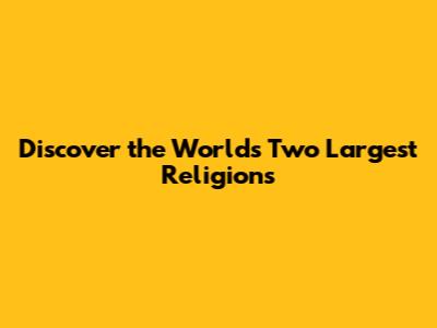 Discover the World's Two Largest Religions