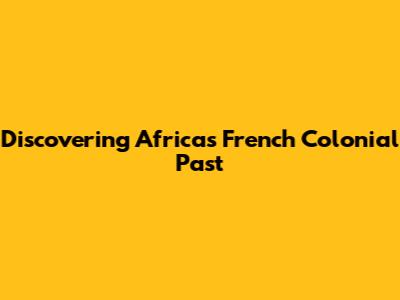 Discovering Africa's French Colonial Past