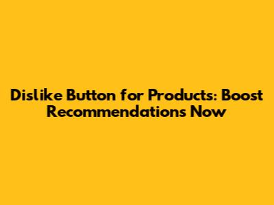 Dislike Button for Products: Boost Recommendations Now