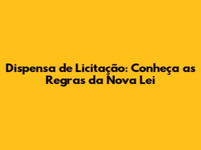 Dispensa de Licitação: Conheça as Regras da Nova Lei