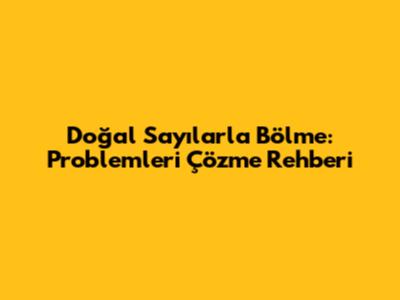 Doğal Sayılarla Bölme: Problemleri Çözme Rehberi