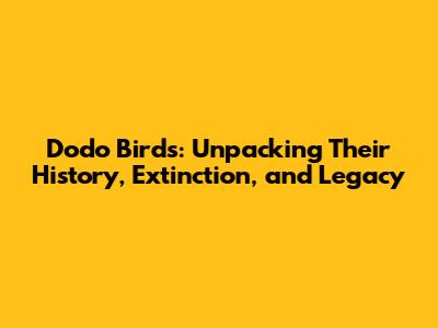 Dodo Birds: Unpacking Their History, Extinction, and Legacy