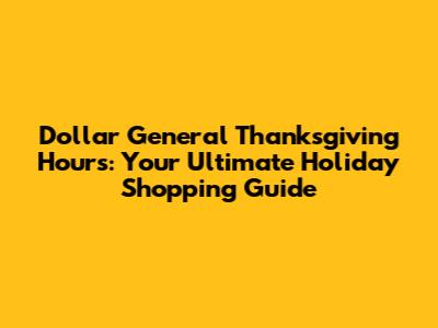 Dollar General Thanksgiving Hours: Your Ultimate Holiday Shopping Guide