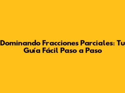Dominando Fracciones Parciales: Tu Guía Fácil Paso a Paso