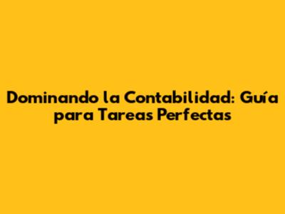 Dominando la Contabilidad: Guía para Tareas Perfectas