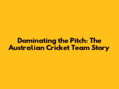 Dominating the Pitch: The Australian Cricket Team Story