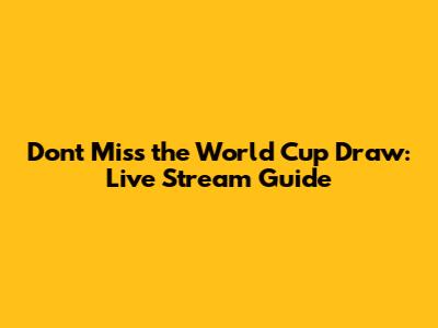 Don't Miss the World Cup Draw: Live Stream Guide