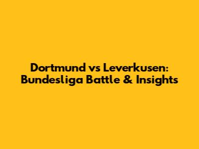 Dortmund vs Leverkusen: Bundesliga Battle & Insights