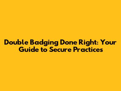 Double Badging Done Right: Your Guide to Secure Practices