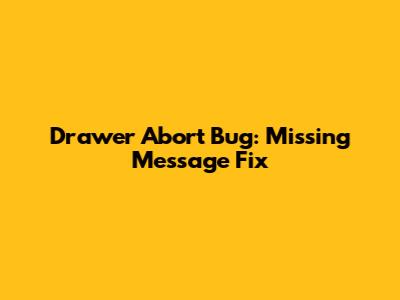 Drawer Abort Bug: Missing Message Fix