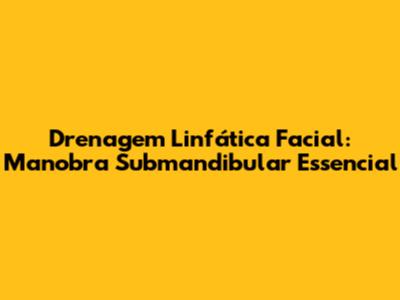 Drenagem Linfática Facial: Manobra Submandibular Essencial