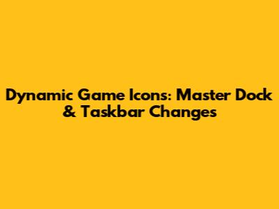 Dynamic Game Icons: Master Dock & Taskbar Changes