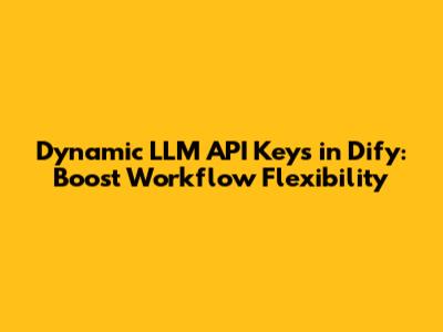 Dynamic LLM API Keys in Dify: Boost Workflow Flexibility