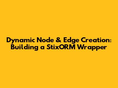 Dynamic Node & Edge Creation: Building a StixORM Wrapper