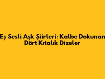 Eş Sesli Aşk Şiirleri: Kalbe Dokunan Dört Kıtalık Dizeler