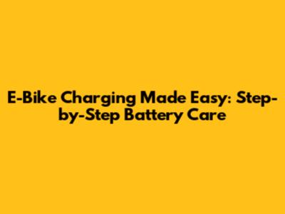 E-Bike Charging Made Easy: Step-by-Step Battery Care